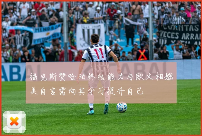 福克斯赞哈珀终结能力与欧文相媲美自言需向其学习提升自己