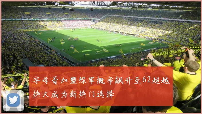 字母哥加盟绿军概率飙升至62超越热火成为新热门选择