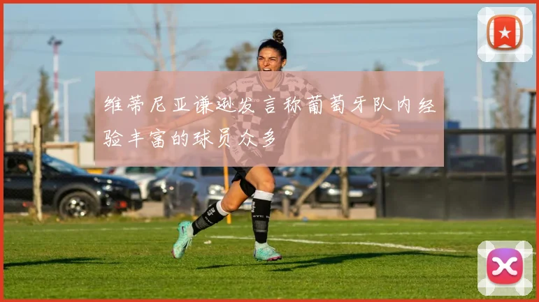 维蒂尼亚谦逊发言称葡萄牙队内经验丰富的球员众多